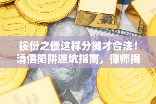 北京按份之债这样分摊才合法！清偿陷阱避坑指南，律师揭秘关键条款