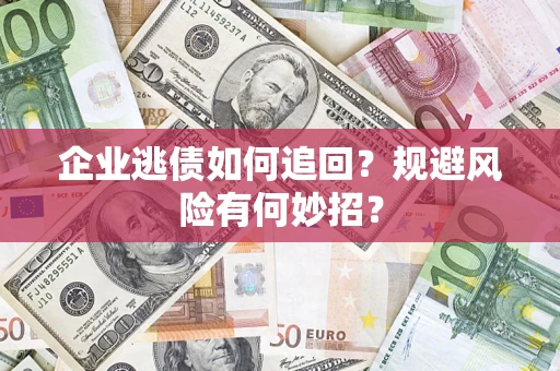 北京企业逃债如何追回？规避风险有何妙招？