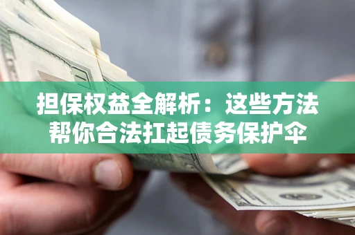 北京担保权益全解析：这些方法帮你合法扛起债务保护伞
