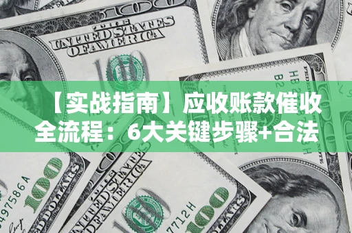北京【实战指南】应收账款催收全流程：6大关键步骤+合法回款技巧
