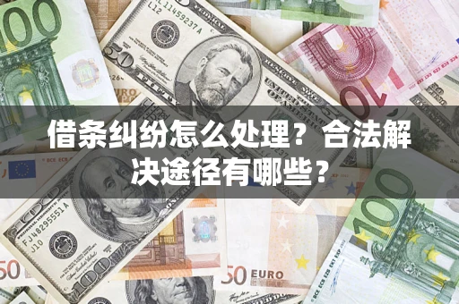 北京借条纠纷怎么处理？合法解决途径有哪些？
