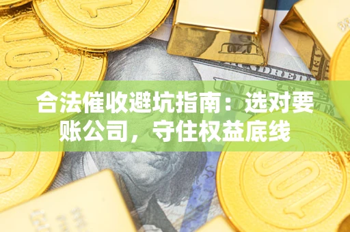 北京合法催收避坑指南：选对要账公司，守住权益底线