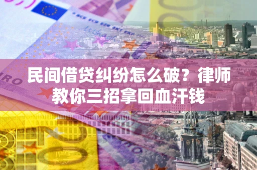 北京民间借贷纠纷怎么破？律师教你三招拿回血汗钱