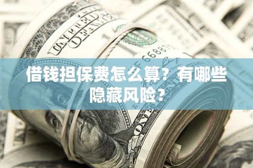 北京借钱担保费怎么算？有哪些隐藏风险？