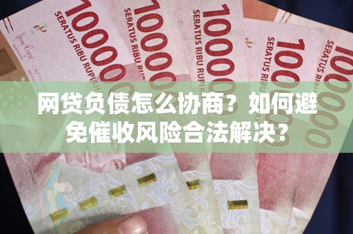 北京网贷负债怎么协商？如何避免催收风险合法解决？