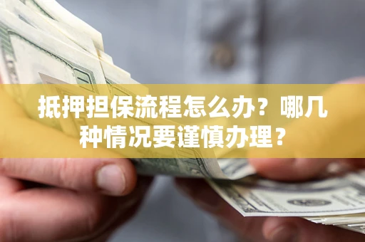 北京抵押担保流程怎么办？哪几种情况要谨慎办理？