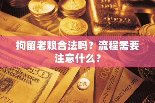 北京拘留老赖合法吗？流程需要注意什么？