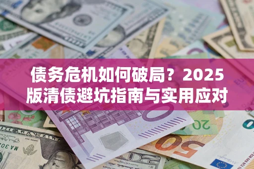 北京债务危机如何破局？2025版清债避坑指南与实用应对策略