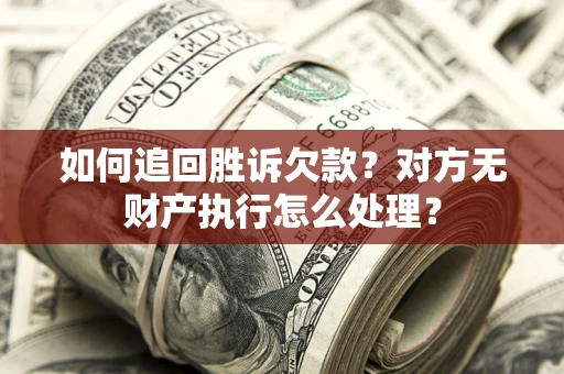 北京如何追回胜诉欠款？对方无财产执行怎么处理？