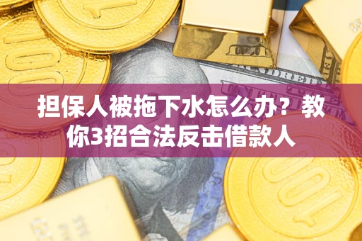 北京担保人被拖下水怎么办？教你3招合法反击借款人