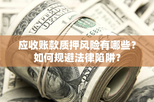 北京应收账款质押风险有哪些？如何规避法律陷阱？