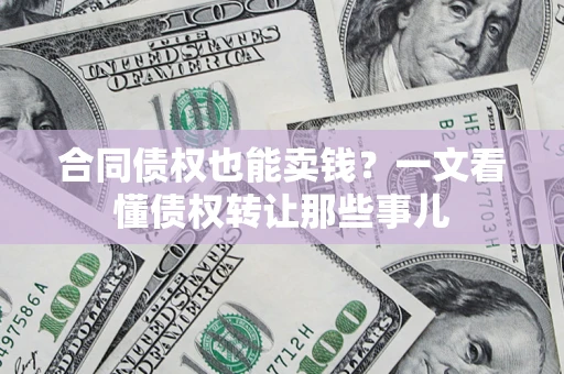 北京合同债权也能卖钱？一文看懂债权转让那些事儿