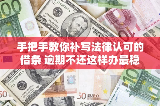 北京手把手教你补写法律认可的借条 逾期不还这样办最稳妥