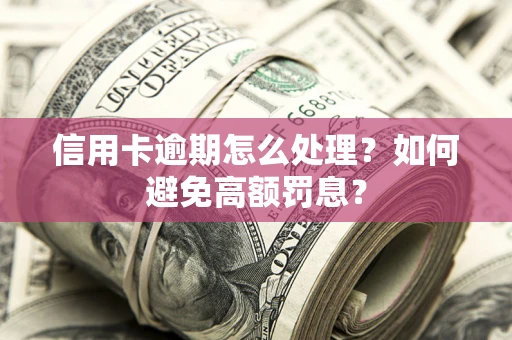 北京信用卡逾期怎么处理？如何避免高额罚息？