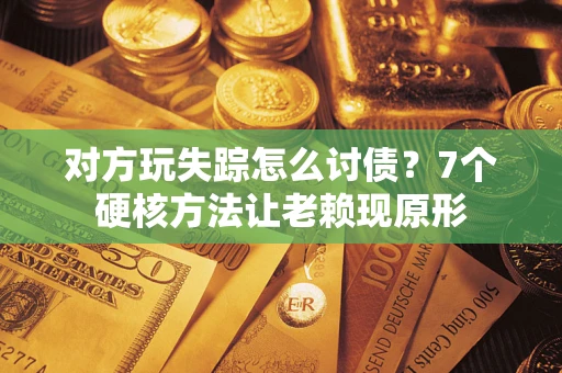 北京对方玩失踪怎么讨债？7个硬核方法让老赖现原形