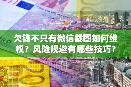 北京欠钱不只有微信截图如何维权？风险规避有哪些技巧？