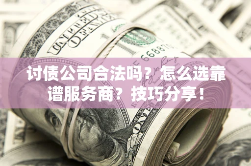 北京讨债公司合法吗？怎么选靠谱服务商？技巧分享！