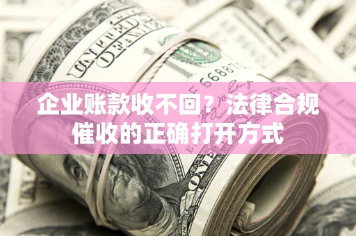 北京企业账款收不回？法律合规催收的正确打开方式