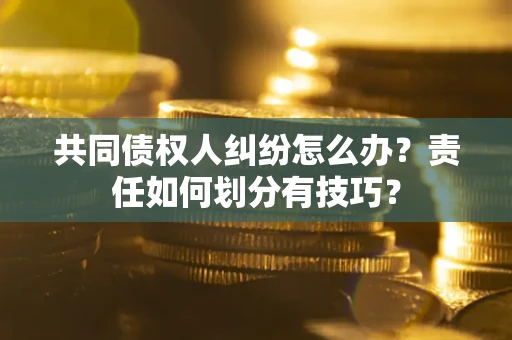北京共同债权人纠纷怎么办？责任如何划分有技巧？