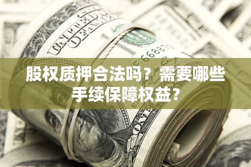 北京股权质押合法吗？需要哪些手续保障权益？