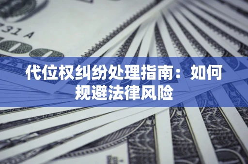 北京代位权纠纷处理指南:如何规避法律风险 北京代位权纠纷处理指南:如何规避法律风险