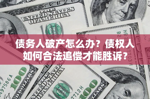 北京债务人破产怎么办？债权人如何合法追偿才能胜诉？