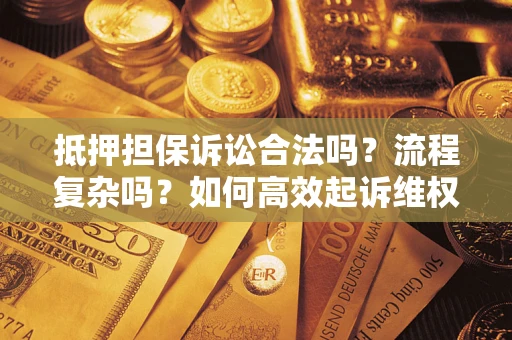北京抵押担保诉讼合法吗？流程复杂吗？如何高效起诉维权？