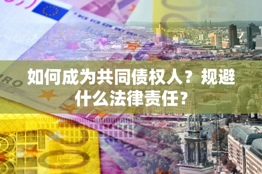 北京如何成为共同债权人？规避什么法律责任？