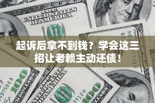 北京起诉后拿不到钱？学会这三招让老赖主动还债！