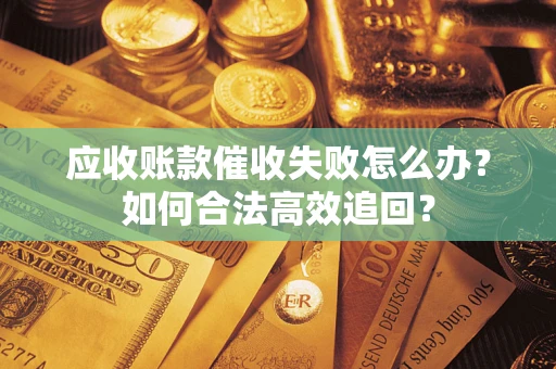 北京应收账款催收失败怎么办？如何合法高效追回？