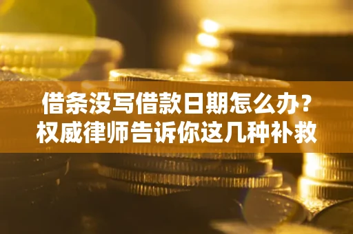 北京借条没写借款日期怎么办？权威律师告诉你这几种补救方法！