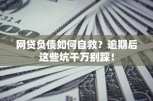 北京网贷负债如何自救？逾期后这些坑千万别踩！