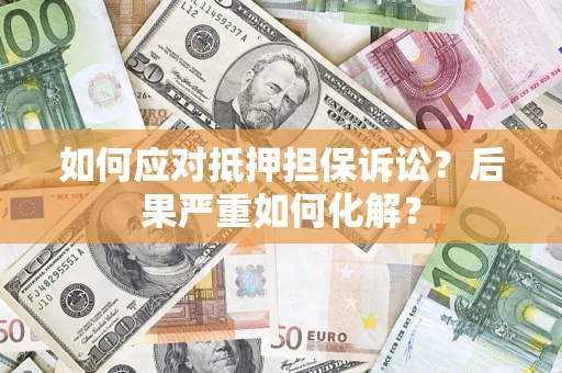 北京如何应对抵押担保诉讼？后果严重如何化解？