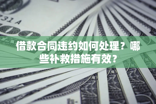 北京借款合同违约如何处理？哪些补救措施有效？