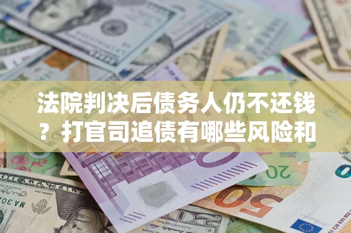 北京法院判决后债务人仍不还钱？打官司追债有哪些风险和技巧？