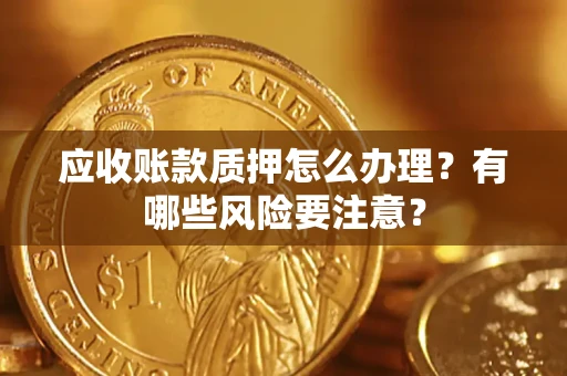 北京应收账款质押怎么办理？有哪些风险要注意？