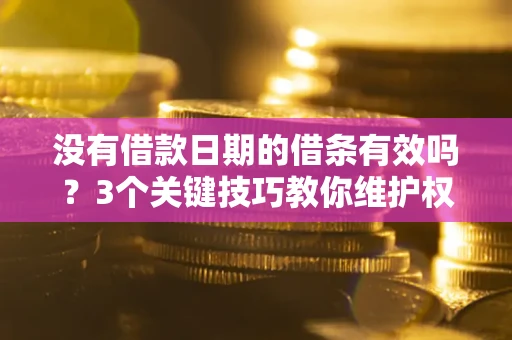 北京没有借款日期的借条有效吗？3个关键技巧教你维护权益