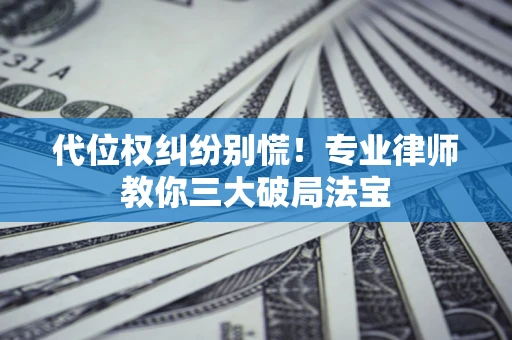 北京代位权纠纷别慌！专业律师教你三大破局法宝