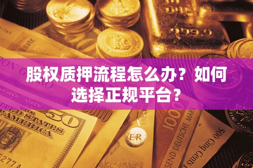 北京股权质押流程怎么办？如何选择正规平台？