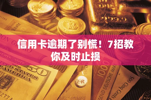 北京信用卡逾期了别慌！7招教你及时止损