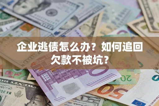 北京企业逃债怎么办？如何追回欠款不被坑？