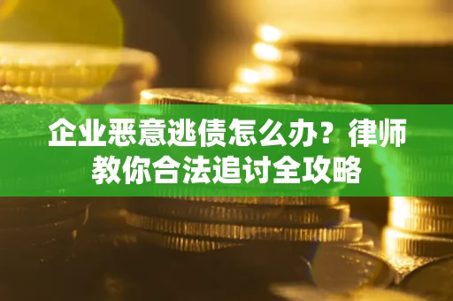 北京企业恶意逃债怎么办？律师教你合法追讨全攻略