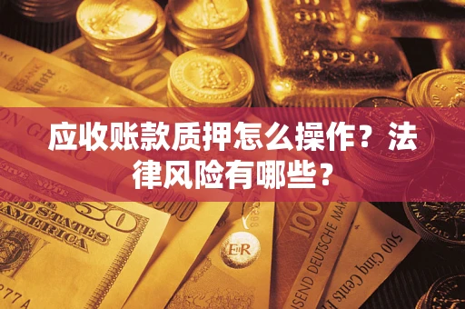 北京应收账款质押怎么操作？法律风险有哪些？