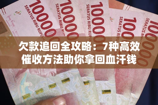 北京欠款追回全攻略：7种高效催收方法助你拿回血汗钱