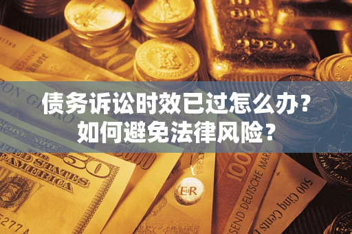 北京债务诉讼时效已过怎么办？如何避免法律风险？