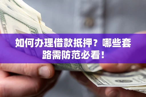 北京如何办理借款抵押？哪些套路需防范必看！