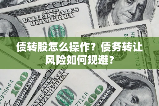 北京债转股怎么操作？债务转让风险如何规避？