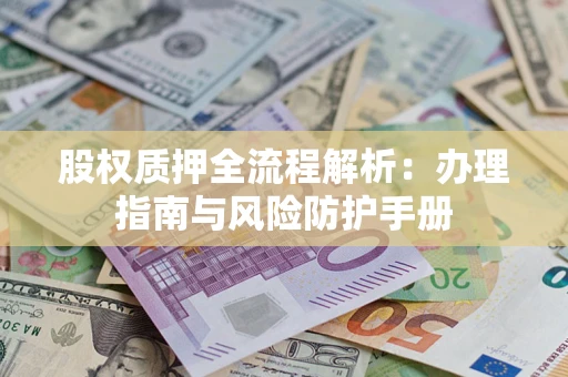 北京股权质押全流程解析：办理指南与风险防护手册