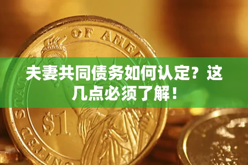 北京夫妻共同债务如何认定？这几点必须了解！
