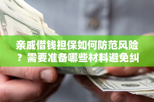 北京亲戚借钱担保如何防范风险？需要准备哪些材料避免纠纷？
